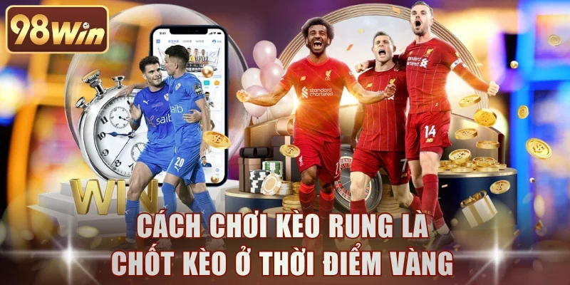 Cách chơi kèo rung là chốt kèo ở thời điểm vàng
