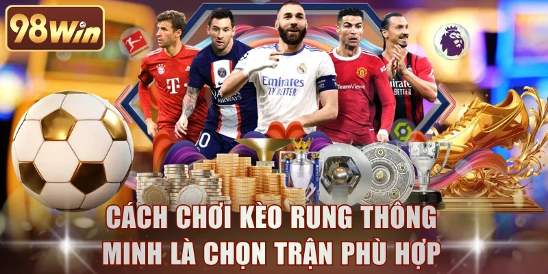 Cách chơi kèo rung thông minh là chọn trận phù hợp