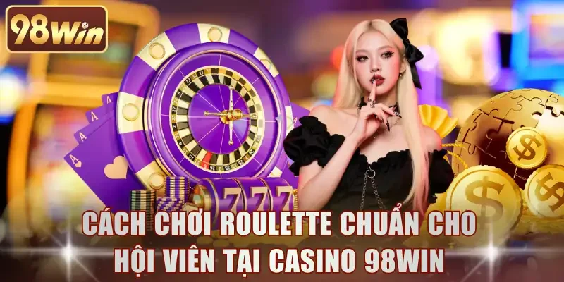Cách chơi Roulette chuẩn cho hội viên tại casino 98WIN