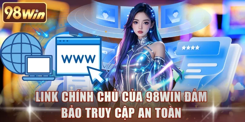Link chính chủ của 98WIN đảm bảo truy cập an toàn
