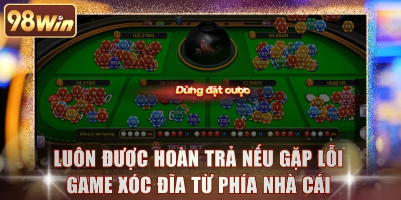 Luôn được hoàn trả nếu gặp lỗi game Xóc Đĩa từ phía nhà cái