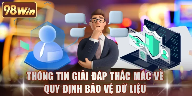 Thông tin giải đáp thắc mắc về quy định bảo vệ dữ liệu
