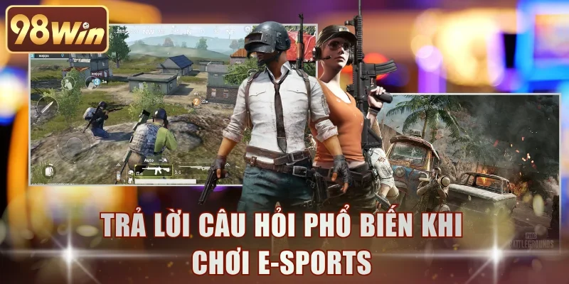Trả lời câu hỏi phổ biến khi chơi E-Sports