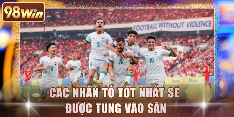 Các nhân tố tốt nhất sẽ được tung vào sân