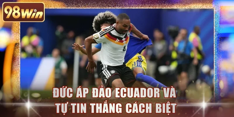 Đức áp đảo Ecuador và tự tin thắng cách biệt