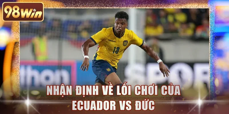 Nhận định về lối chơi của Ecuador vs Đức
